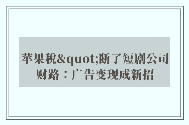 苹果税"断了短剧公司财路：广告变现成新招