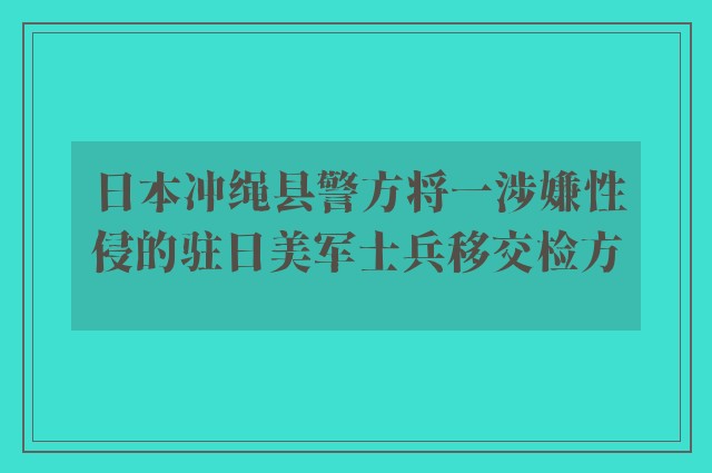 日本冲绳县警方将一涉嫌性侵的驻日美军士兵移交检方