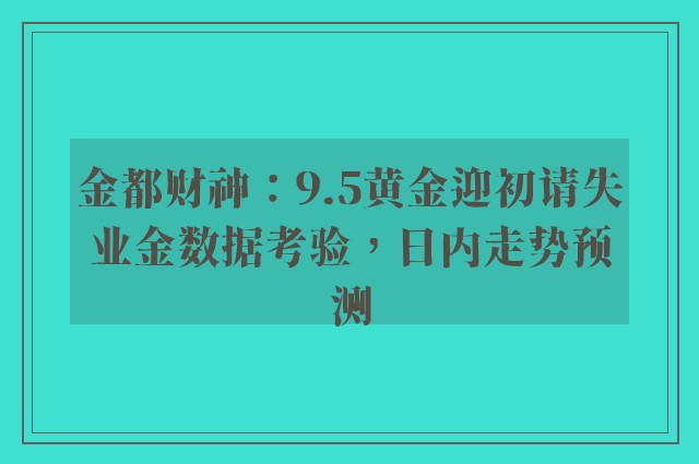 金都财神：9.5黄金迎初请失业金数据考验，日内走势预测