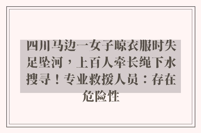 四川马边一女子晾衣服时失足坠河，上百人牵长绳下水搜寻！专业救援人员：存在危险性