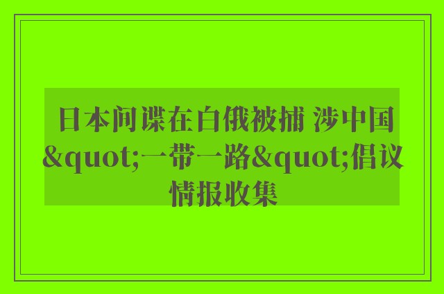 日本间谍在白俄被捕 涉中国"一带一路"倡议情报收集