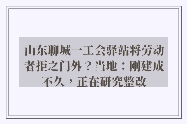 山东聊城一工会驿站将劳动者拒之门外？当地：刚建成不久，正在研究整改