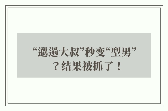 “邋遢大叔”秒变“型男”？结果被抓了！