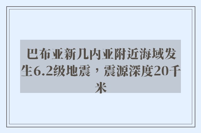 巴布亚新几内亚附近海域发生6.2级地震，震源深度20千米