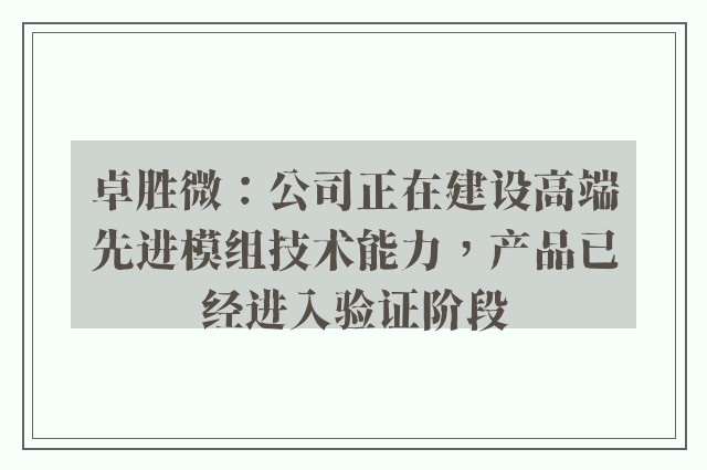 卓胜微：公司正在建设高端先进模组技术能力，产品已经进入验证阶段