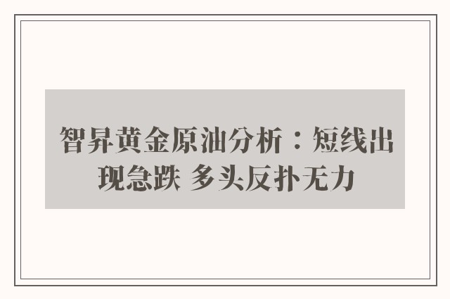 智昇黄金原油分析：短线出现急跌 多头反扑无力