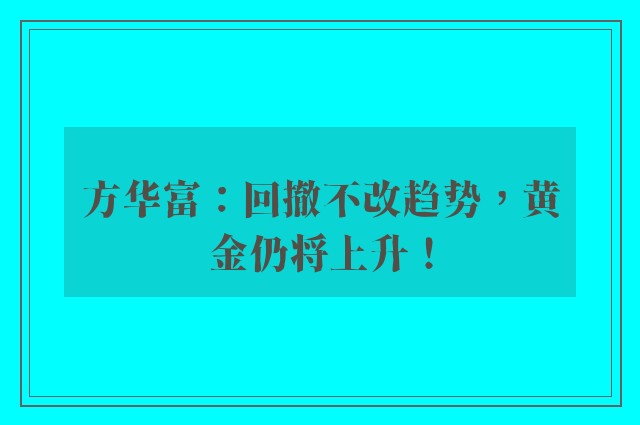 方华富：回撤不改趋势，黄金仍将上升！