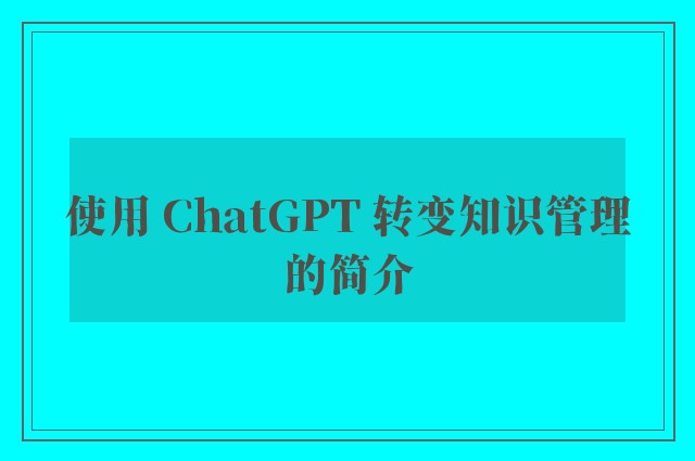 使用 ChatGPT 转变知识管理的简介