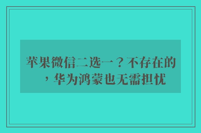 苹果微信二选一？不存在的，华为鸿蒙也无需担忧