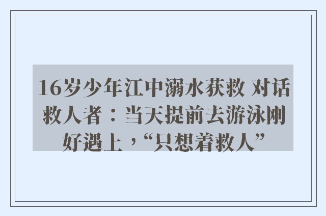 16岁少年江中溺水获救 对话救人者：当天提前去游泳刚好遇上，“只想着救人”