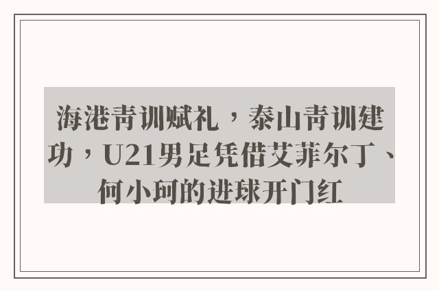 海港青训赋礼，泰山青训建功，U21男足凭借艾菲尔丁、何小珂的进球开门红