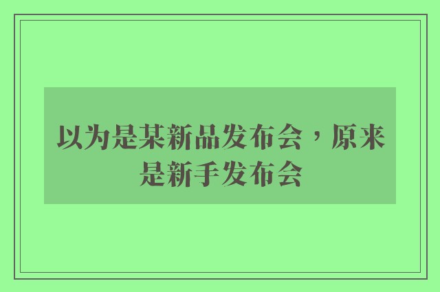 以为是某新品发布会，原来是新手发布会