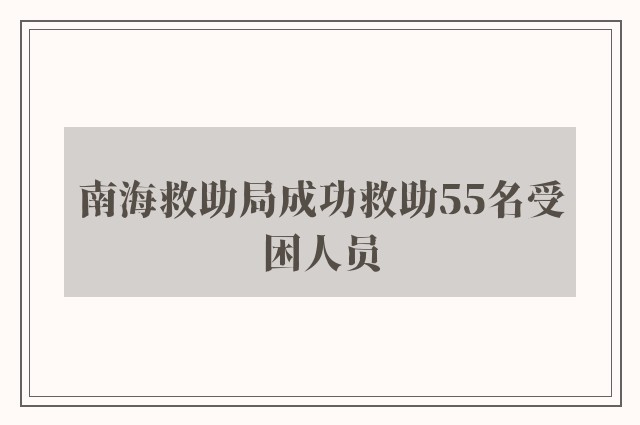 南海救助局成功救助55名受困人员