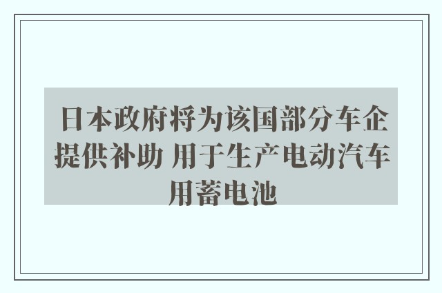 日本政府将为该国部分车企提供补助 用于生产电动汽车用蓄电池