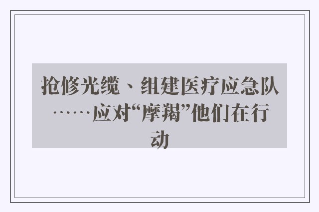 抢修光缆、组建医疗应急队……应对“摩羯”他们在行动