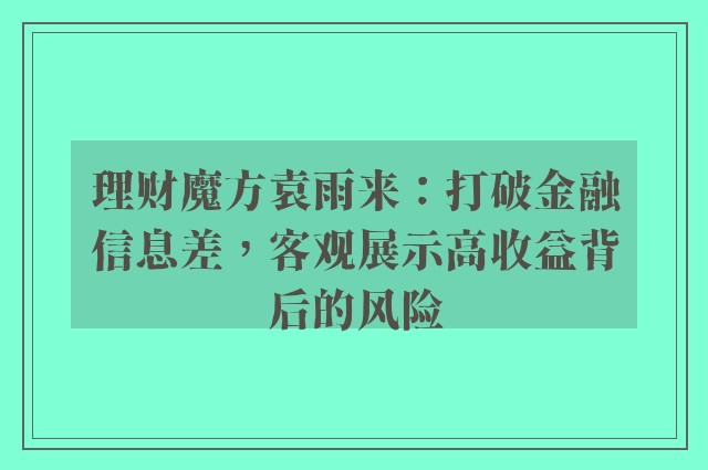 理财魔方袁雨来：打破金融信息差，客观展示高收益背后的风险