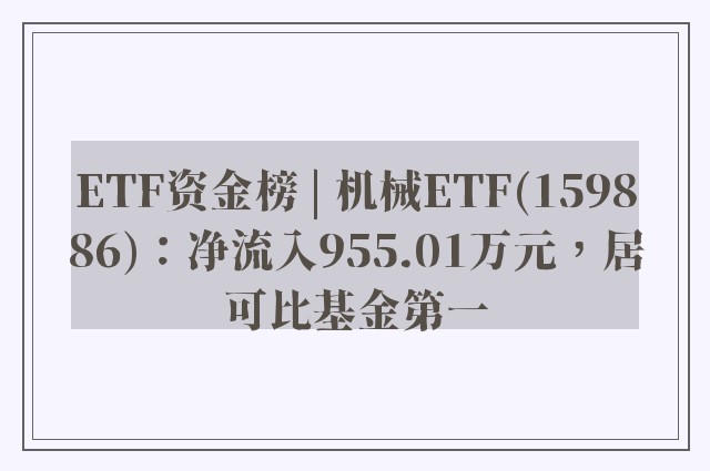 ETF资金榜 | 机械ETF(159886)：净流入955.01万元，居可比基金第一