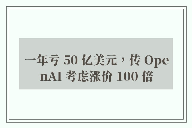 一年亏 50 亿美元，传 OpenAI 考虑涨价 100 倍