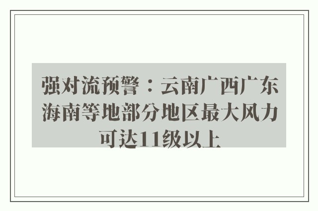 强对流预警：云南广西广东海南等地部分地区最大风力可达11级以上