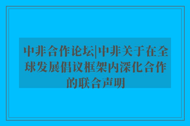 中非合作论坛|中非关于在全球发展倡议框架内深化合作的联合声明