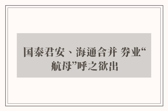 国泰君安、海通合并 券业“航母”呼之欲出