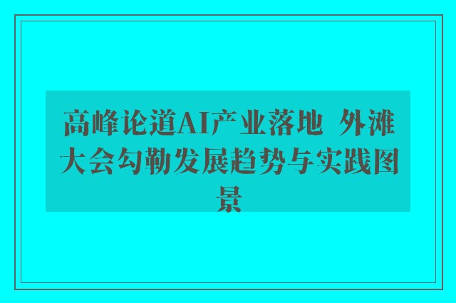 高峰论道AI产业落地  外滩大会勾勒发展趋势与实践图景