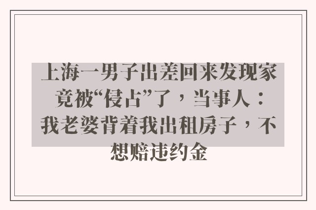 上海一男子出差回来发现家竟被“侵占”了，当事人：我老婆背着我出租房子，不想赔违约金