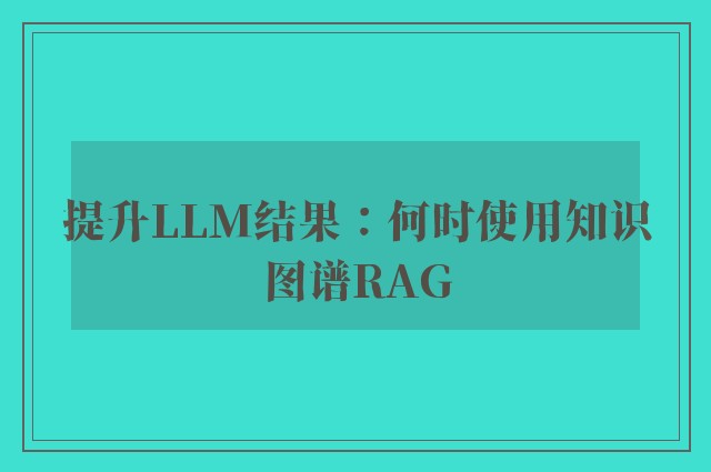 提升LLM结果：何时使用知识图谱RAG