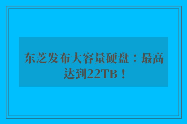 东芝发布大容量硬盘：最高达到22TB！