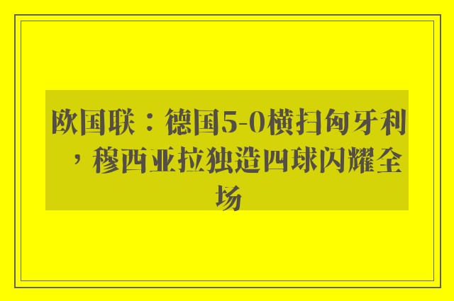 欧国联：德国5-0横扫匈牙利，穆西亚拉独造四球闪耀全场