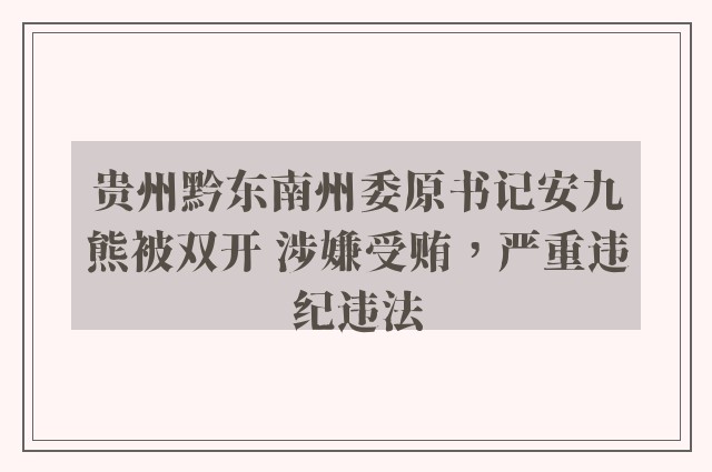 贵州黔东南州委原书记安九熊被双开 涉嫌受贿，严重违纪违法