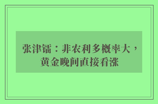 张津镭：非农利多概率大，黄金晚间直接看涨