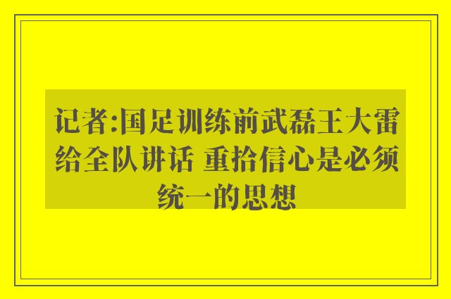 记者:国足训练前武磊王大雷给全队讲话 重拾信心是必须统一的思想