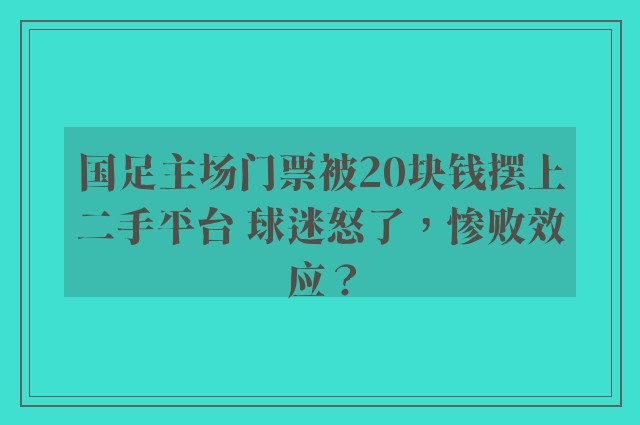 国足主场门票被20块钱摆上二手平台 球迷怒了，惨败效应？