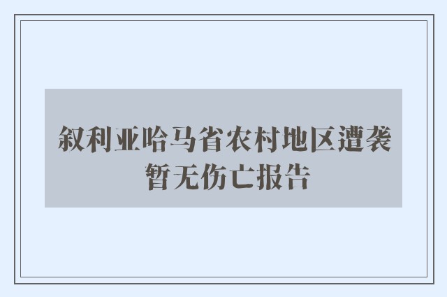 叙利亚哈马省农村地区遭袭 暂无伤亡报告