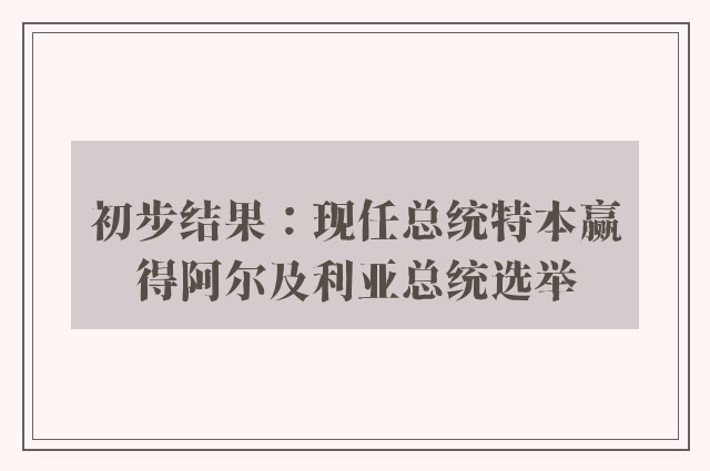 初步结果：现任总统特本赢得阿尔及利亚总统选举