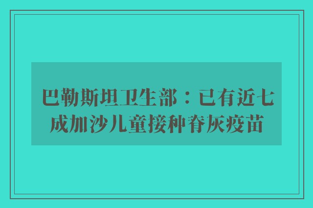 巴勒斯坦卫生部：已有近七成加沙儿童接种脊灰疫苗