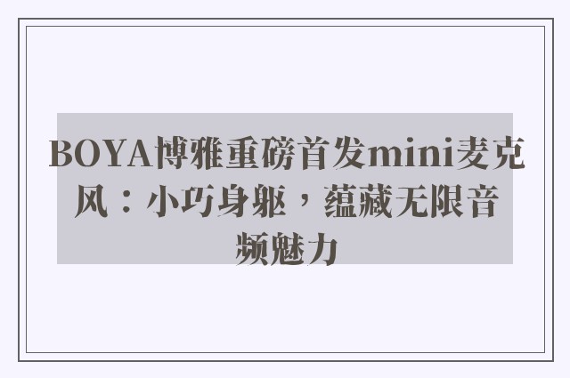 BOYA博雅重磅首发mini麦克风：小巧身躯，蕴藏无限音频魅力