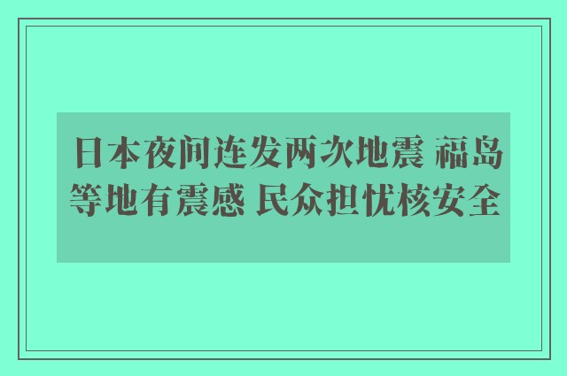 日本夜间连发两次地震 福岛等地有震感 民众担忧核安全