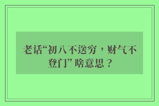 老话“初八不送穷，财气不登门” 啥意思？