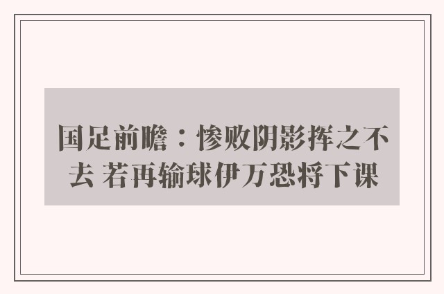 国足前瞻：惨败阴影挥之不去 若再输球伊万恐将下课