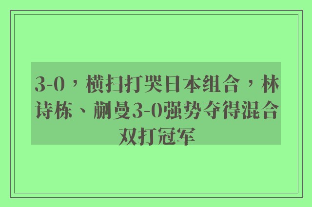 3-0，横扫打哭日本组合，林诗栋、蒯曼3-0强势夺得混合双打冠军