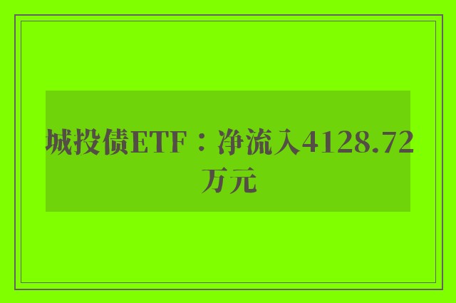 城投债ETF：净流入4128.72万元