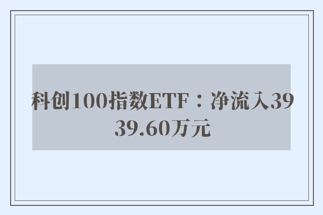 科创100指数ETF：净流入3939.60万元