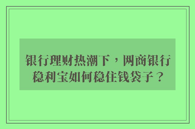 银行理财热潮下，网商银行稳利宝如何稳住钱袋子？