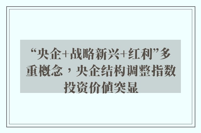 “央企+战略新兴+红利”多重概念，央企结构调整指数投资价值突显