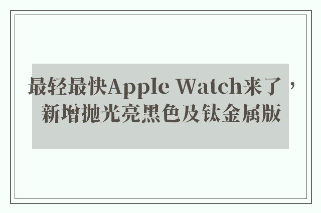 最轻最快Apple Watch来了，新增抛光亮黑色及钛金属版