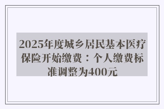 2025年度城乡居民基本医疗保险开始缴费：个人缴费标准调整为400元