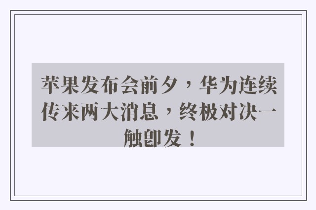 苹果发布会前夕，华为连续传来两大消息，终极对决一触即发！