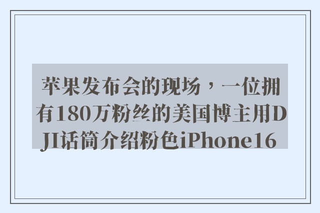 苹果发布会的现场，一位拥有180万粉丝的美国博主用DJI话筒介绍粉色iPhone16